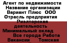 Агент по недвижимости › Название организации ­ Вариант Плюс, ООО › Отрасль предприятия ­ Риэлторская деятельность › Минимальный оклад ­ 50 000 - Все города Работа » Вакансии   . Томская обл.,Томск г.